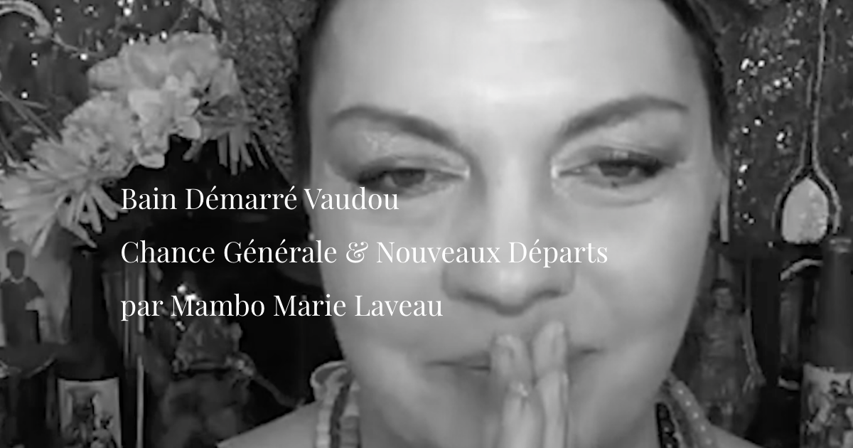 Bain D&eacute;marr&eacute; Vaudou : Chance G&eacute;n&eacute;rale & Nouveaux D&eacute;parts par Mambo Marie Laveau