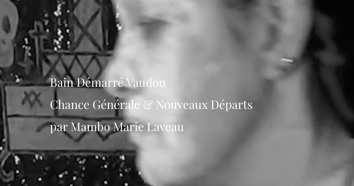 Bain D&eacute;marr&eacute; Vaudou : Chance G&eacute;n&eacute;rale & Nouveaux D&eacute;parts par Mambo Marie Laveau